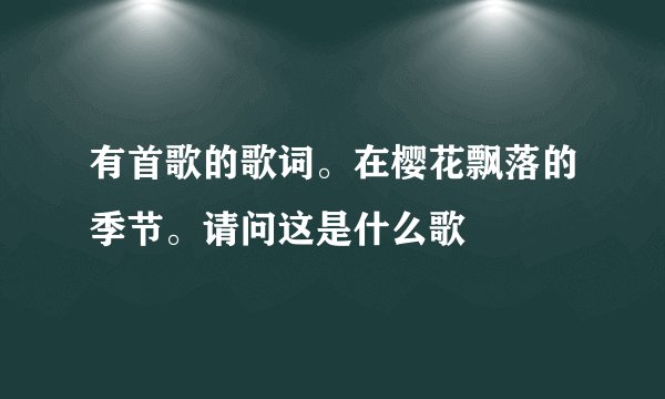 有首歌的歌词。在樱花飘落的季节。请问这是什么歌