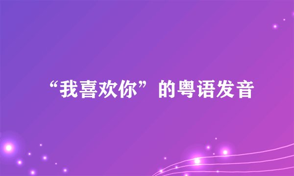 “我喜欢你”的粤语发音