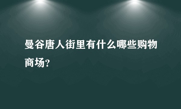 曼谷唐人街里有什么哪些购物商场？