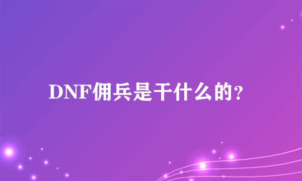 DNF佣兵是干什么的？
