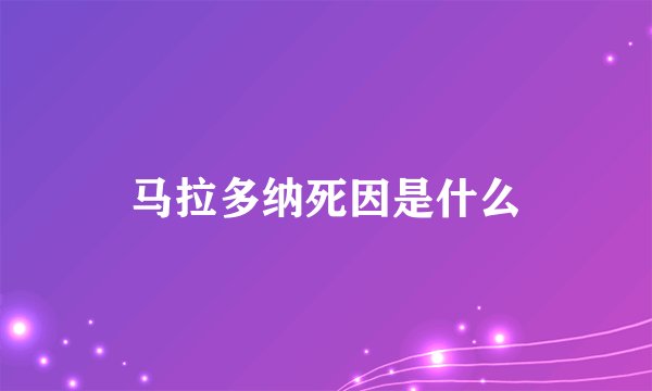 马拉多纳死因是什么