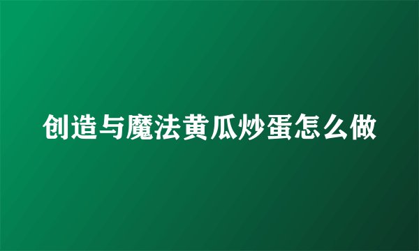 创造与魔法黄瓜炒蛋怎么做