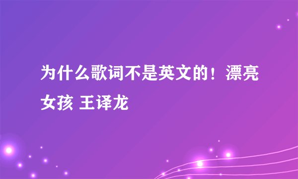 为什么歌词不是英文的！漂亮女孩 王译龙