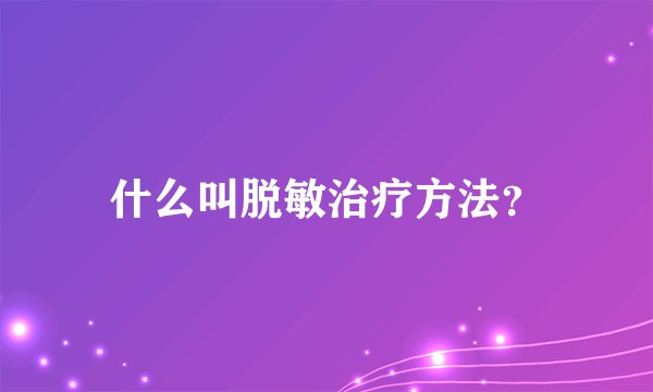 什么叫脱敏治疗方法？