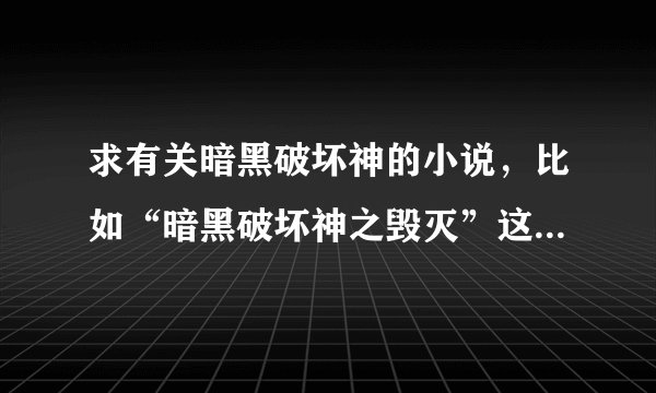求有关暗黑破坏神的小说，比如“暗黑破坏神之毁灭”这种，不要那种数据的，比如xxx技能造成xxx伤害