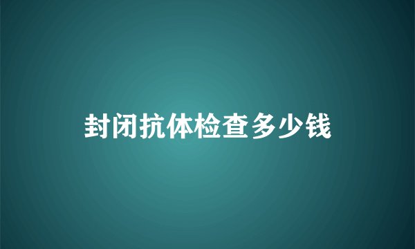 封闭抗体检查多少钱
