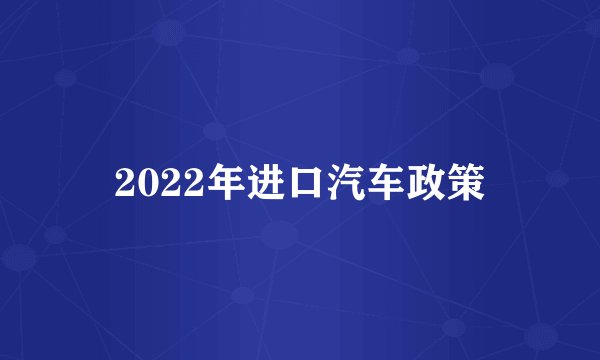 2022年进口汽车政策