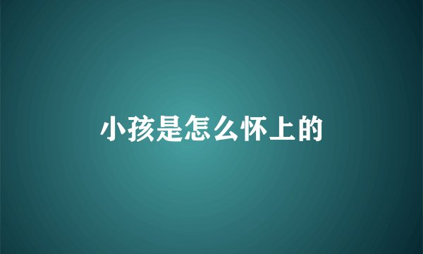小孩是怎么怀上的