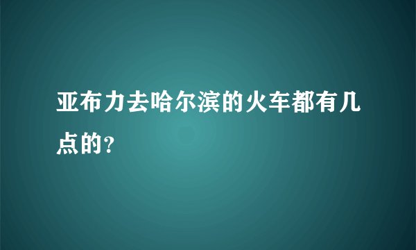 亚布力去哈尔滨的火车都有几点的？