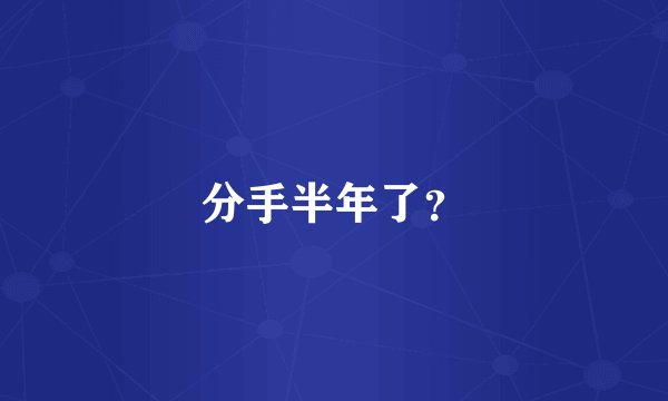 分手半年了？