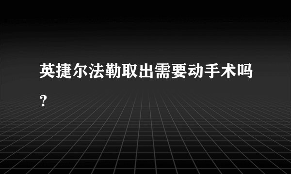 英捷尔法勒取出需要动手术吗？