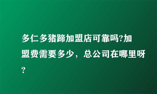 多仁多猪蹄加盟店可靠吗?加盟费需要多少，总公司在哪里呀？