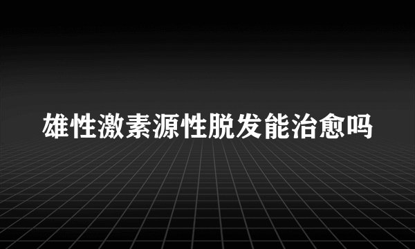 雄性激素源性脱发能治愈吗