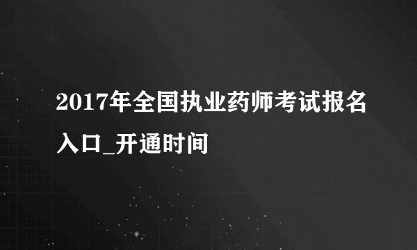 2017年全国执业药师考试报名入口_开通时间