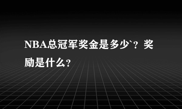 NBA总冠军奖金是多少`？奖励是什么？
