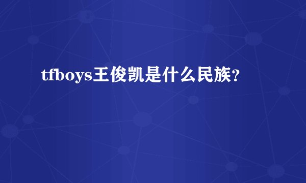 tfboys王俊凯是什么民族？