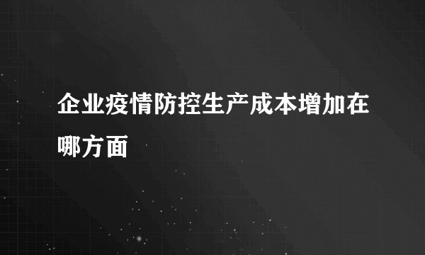 企业疫情防控生产成本增加在哪方面