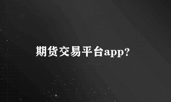 期货交易平台app？