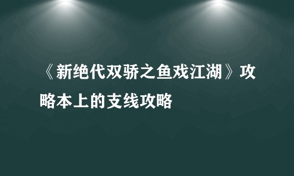 《新绝代双骄之鱼戏江湖》攻略本上的支线攻略