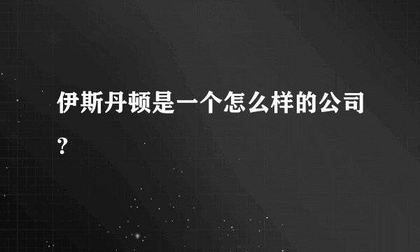 伊斯丹顿是一个怎么样的公司？