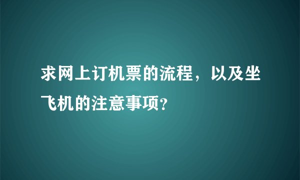 求网上订机票的流程，以及坐飞机的注意事项？