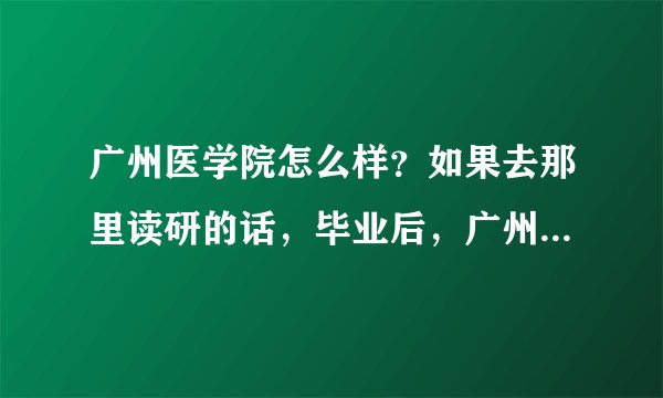 广州医学院怎么样？如果去那里读研的话，毕业后，广州的二甲医院能进吗