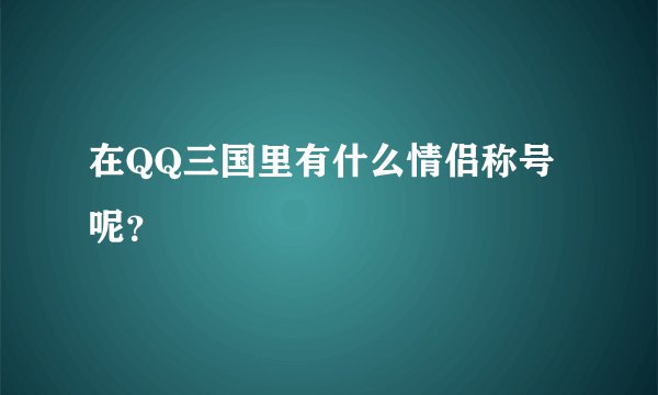 在QQ三国里有什么情侣称号呢？