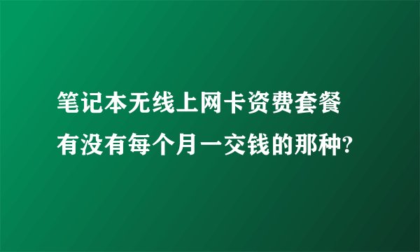 笔记本无线上网卡资费套餐 有没有每个月一交钱的那种?