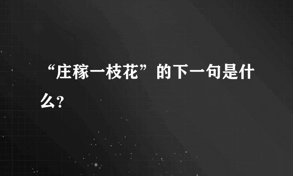 “庄稼一枝花”的下一句是什么？