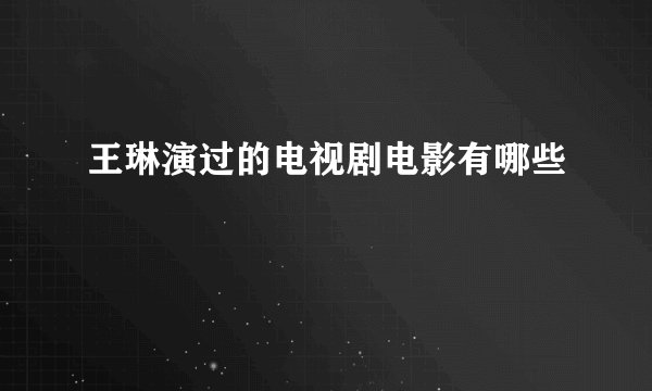 王琳演过的电视剧电影有哪些