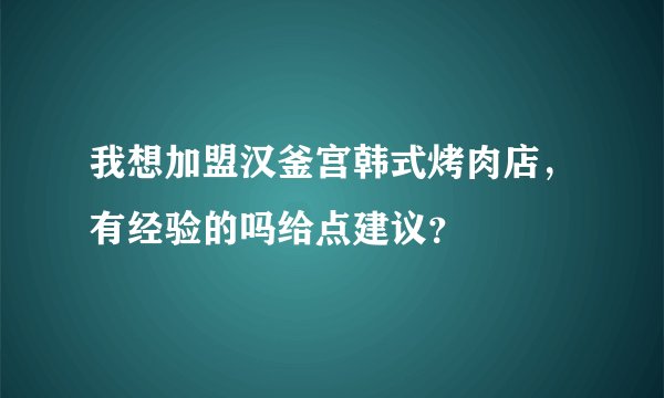 我想加盟汉釜宫韩式烤肉店，有经验的吗给点建议？