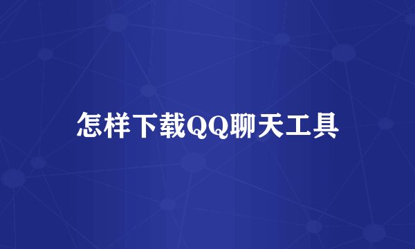怎样下载QQ聊天工具