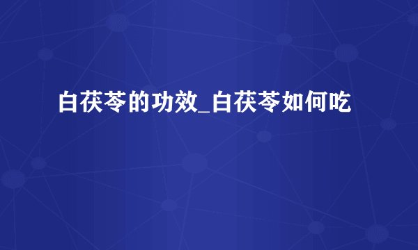 白茯苓的功效_白茯苓如何吃