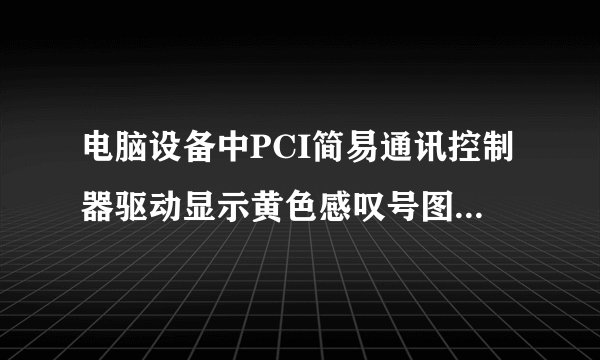电脑设备中PCI简易通讯控制器驱动显示黄色感叹号图标怎么办