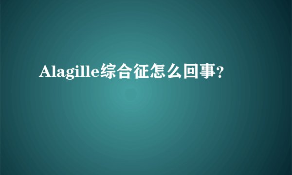 Alagille综合征怎么回事？