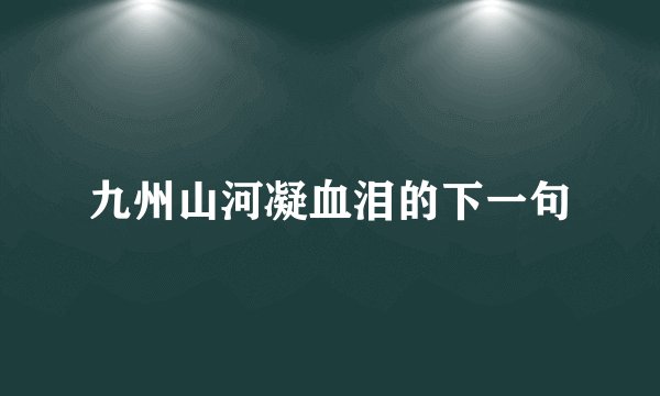 九州山河凝血泪的下一句