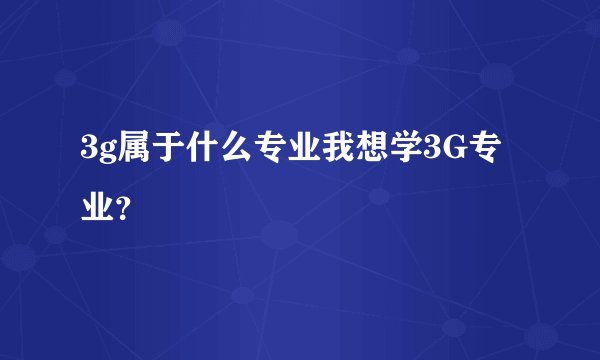 3g属于什么专业我想学3G专业？