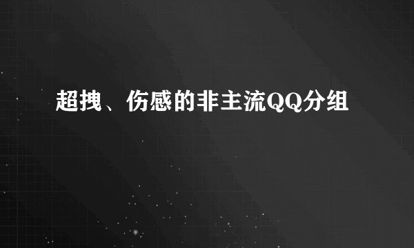 超拽、伤感的非主流QQ分组
