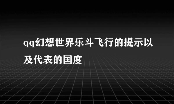 qq幻想世界乐斗飞行的提示以及代表的国度