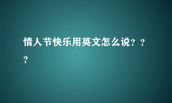 情人节快乐用英文怎么说？？？