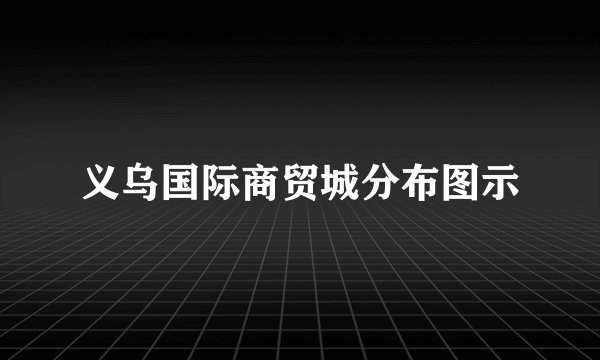 义乌国际商贸城分布图示