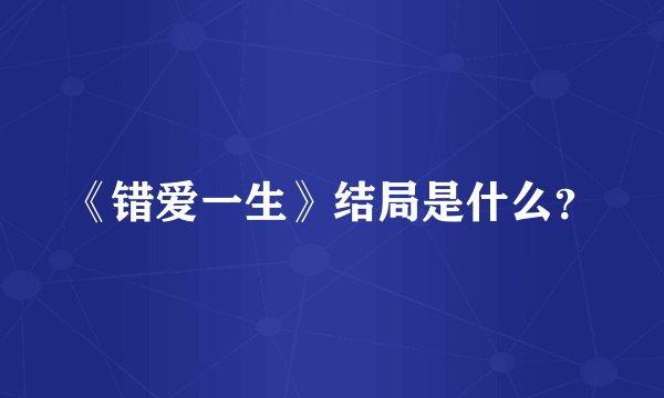 《错爱一生》结局是什么？