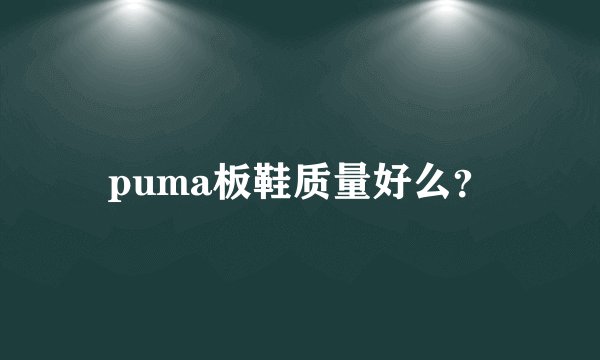 puma板鞋质量好么？