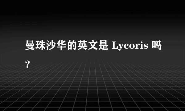 曼珠沙华的英文是 Lycoris 吗？