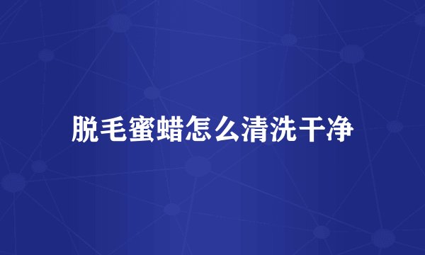 脱毛蜜蜡怎么清洗干净