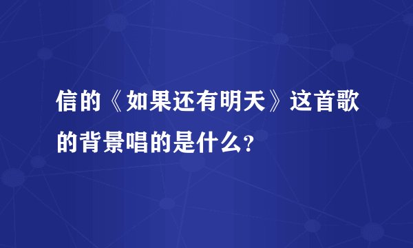 信的《如果还有明天》这首歌的背景唱的是什么？