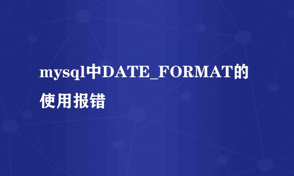 mysql中DATE_FORMAT的使用报错