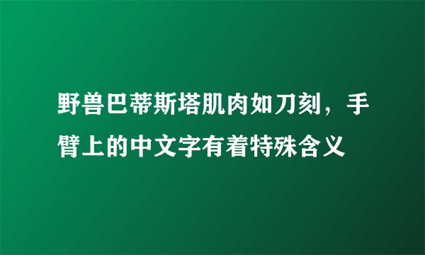 野兽巴蒂斯塔肌肉如刀刻，手臂上的中文字有着特殊含义