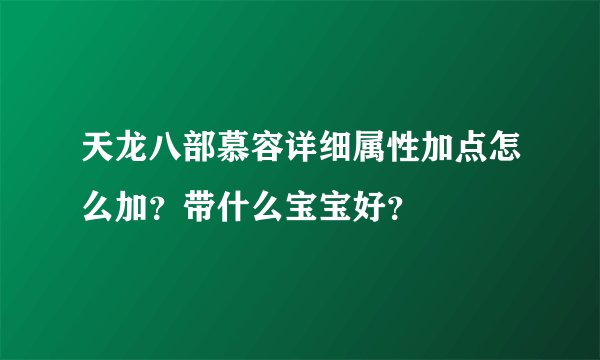 天龙八部慕容详细属性加点怎么加？带什么宝宝好？