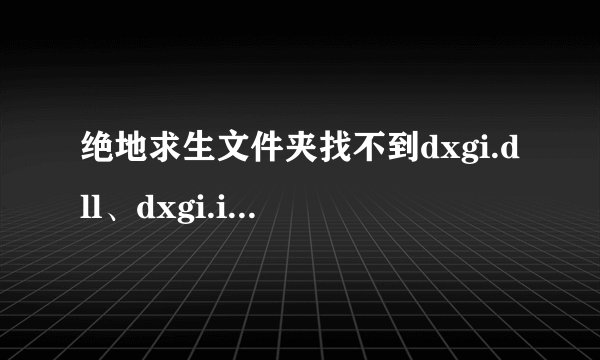 绝地求生文件夹找不到dxgi.dll、dxgi.ini、dxgi.log这三个文件怎么办？